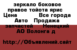 зеркало боковое правое тойота ярис › Цена ­ 5 000 - Все города Авто » Продажа запчастей   . Ненецкий АО,Волонга д.